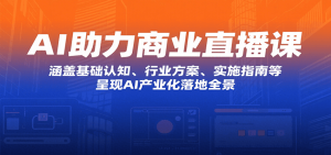 AI助力商业直播课：涵盖基础认知、行业方案、实施指南等，呈现AI产业化落地全景-KJ分享