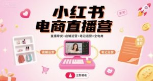 小红书电商直播营,直播带货+店铺运营+笔记运营=全电商-KJ分享
