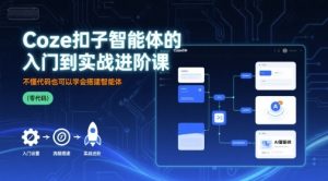 Coze扣子智能体的入门到实战进阶课,不懂代码也可以学会搭建智能体-KJ分享