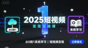 2025短视频变现实战课,从0到1系统学习短视频变现-KJ分享