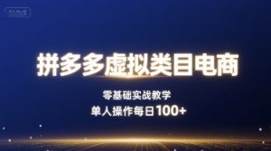 拼多多虚拟类目电商，零基础实战教学，单人操作每日100+-KJ分享