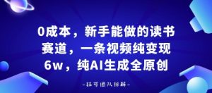 0成本，新手能做的读书赛道，小白也能月入1W+，纯AI生成全原创-KJ分享