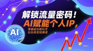 解锁流量密码!AI赋能个人IP,零基础也能玩转变现赛道-KJ分享