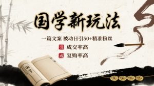 国学新玩法:一篇文案 被动日引50+精准粉丝成交率高 复购率高-KJ分享