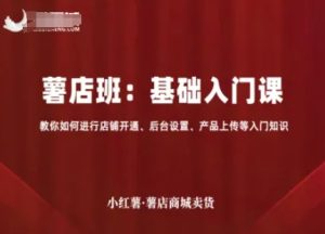 小红薯薯店商城卖货,基础入门课,教你如何进行店铺开通、后台设置、产品上传等入门知识-KJ分享