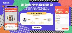 闲鱼淘宝无货源运营：盈利模式/选品上架/曝光转化，讲解养号、供应链对接及黑搜玩法-KJ分享