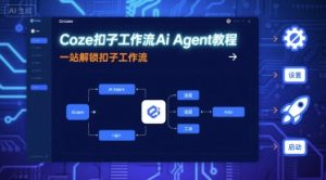 Coze扣子工作流Ai Agent教程,一站解锁扣子工作流-KJ分享