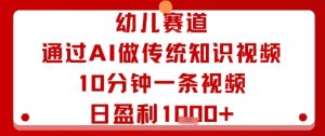 幼儿赛道:通过AI做传统知识视频,10分钟一条视频,日盈利多张-KJ分享