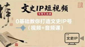 文史IP短视频变现实战课，0基础教你打造文史IP号(视频+音频课)-KJ分享