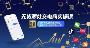 无货源社交电商实操课，绕开传统互联网电商模式，撒豆成兵，实现跨平台交易-KJ分享