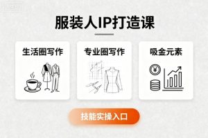 服装人IP打造课，文案创富+生活圈写作+专业圈写作+服装人专属+吸金元素+技能实操-KJ分享