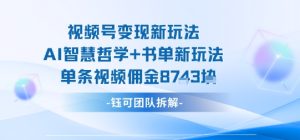视频号变现新玩法，AI智慧哲学+书单新玩法，单条视频佣金1k+-KJ分享