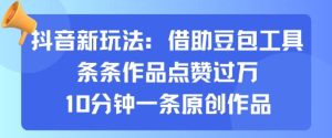 抖音新玩法，借助豆包工具，条条作品点赞过万，10分钟一条原创作品-KJ分享