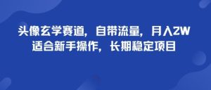 头像玄学赛道,自带流量,月入2W,适合新手操作,长期稳定项目-KJ分享