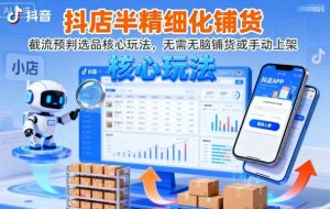 抖店半精细化铺货,截流预判选品核心玩法,无需无脑铺货或手动上架(更新9月)-KJ分享