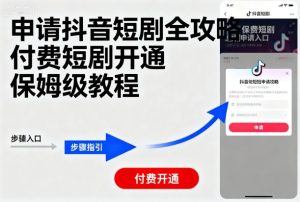 申请抖音短剧全攻略付费短剧开通，保姆级教程-KJ分享
