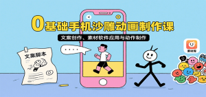 0基础手机沙雕动画制作课,文案创作、素材软件应用与动作制作-KJ分享