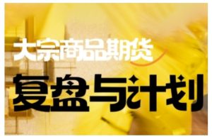 倍增计划·大宗商品期货复盘与计划,掌握在复杂多变的市场中做出明智的交易决策(更新9月)-KJ分享