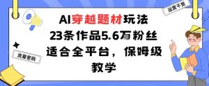 AI穿越题材玩法：23条作品收获5.6W粉丝适合全平台，保姆级教学-KJ分享