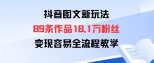 抖音图文新玩法：89条作品收获18.1W粉丝，变现容易全流程教学-KJ分享