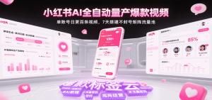 小红书AI全自动量产爆款视频,单账号日更百条视频,7天搭建不封号矩阵流量池(更新)-KJ分享