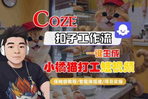 Coze扣子智能体工作流一键生成“小橘猫打工“短视频,全流程保姆级教学-KJ分享
