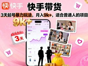 快手带货,3天起号暴力玩法,月入9k+,适合普通人的项目-KJ分享