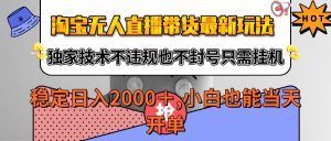 淘宝无人直播带货最新玩法，独家技术不违规不封号，只需挂机稳定日入2000+-KJ分享