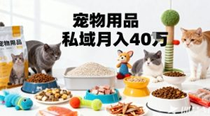 月变现40个！宠物用品私域运营的精准掘金之道玩法-KJ分享