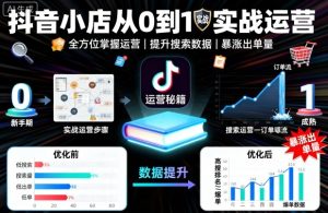 抖音小店从0到1实战运营，帮你全方位掌握小店运营，提升搜索数据与出单量-KJ分享