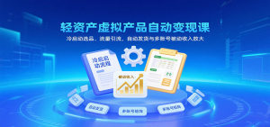 轻资产虚拟产品自动变现课,冷启动选品、流量引流,自动发货与多账号被动收入放大-KJ分享