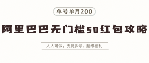 阿里巴巴无门槛50红包攻略，单号单月200。人人可做，支持多号，超级福利-KJ分享