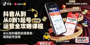 抖音从0到1起号运营全攻略课程，从认知纠偏到实操落地，高效起号变现-KJ分享