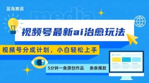 视频号分成最新ai治愈玩法,5分钟一条爆款,日赚500+,小白也能轻松上手-KJ分享