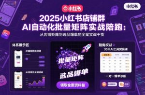 2025小红书店铺群AI自动化批量矩阵实战陪跑，从店铺矩阵到选品爆单的全案实战干货-KJ分享