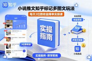 小说推文知乎标记多图文玩法,每天3位数收益爆单实操课-KJ分享