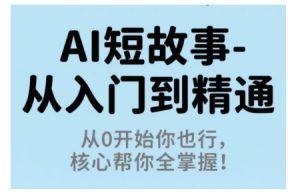 AI短故事从入门到精通,从0开始你也行,核心帮你全掌握-KJ分享