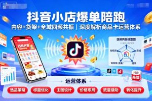 抖音小店爆单陪跑,内容+货架+全域四频共振,深度解析抖音商品卡运营体系(更新)-KJ分享