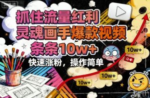抓住流量红利,灵魂画手爆款视频,条条10w+,快速涨粉,操作简单-KJ分享