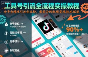 工具号引流全流程保姆级实操教程,全平台精准引流创业粉,最前沿的私域变现技术赋能-KJ分享