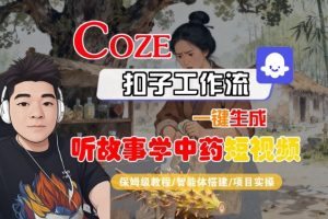 Coze扣子智能体工作流一键生成“听故事学中药“短视频,全流程保姆级教学-KJ分享