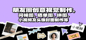 朋友圈创意视觉制作，问候图、晒单图、拼图、小视频及头像封面制作等-KJ分享