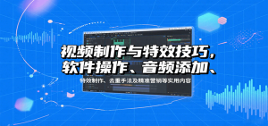视频制作与特效技巧:软件操作、音频添加、特效制作、去重手法及精准营销等实用内容-KJ分享