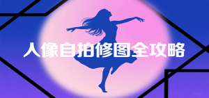 人像自拍修图全攻略:含基础、构图、多种风格拍摄技巧,拍出各类大片,展现独特美-KJ分享