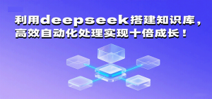利用deepseek搭建知识库，高效自动化处理实现十倍成长！-KJ分享