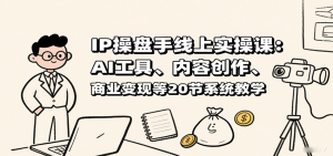 IP操盘手线上实操课:AI工具、内容创作、商业变现等20节系统教学-KJ分享