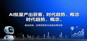 AI批量产出获客，时代趋势、概念、副业变现、应用优势及行业结合等内容-KJ分享