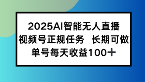 2025AI智能无人直播新玩法，视频号长期稳定任务，单日平均收益100+-KJ分享