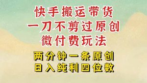 快手黑科技搬运带货,一刀不剪过原创,微付费投流玩法,轻松日入四位数…-KJ分享
