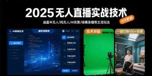 2025无人直播实战技术-8月，涵盖半无人/纯无人/AI实景/绿幕录播等主流玩法-KJ分享
